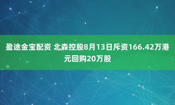 盈途金宝配资 北森控股8月13日斥资166.42万港元回购20万股