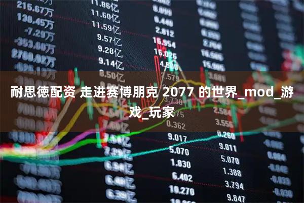 耐思徳配资 走进赛博朋克 2077 的世界_mod_游戏_玩家