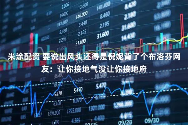 米涂配资 要说出风头还得是倪妮背了个布洛芬网友：让你接地气没让你接地府