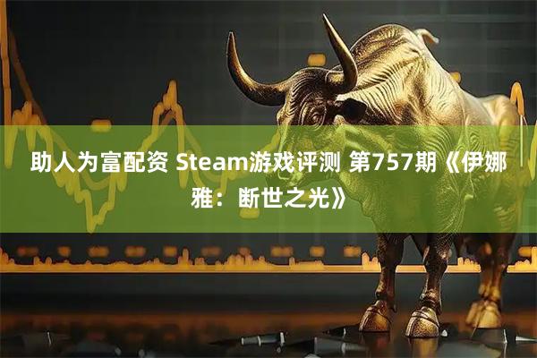 助人为富配资 Steam游戏评测 第757期《伊娜雅：断世之光》