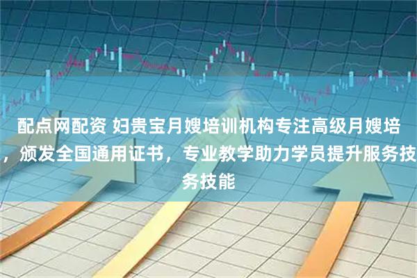 配点网配资 妇贵宝月嫂培训机构专注高级月嫂培训，颁发全国通用证书，专业教学助力学员提升服务技能