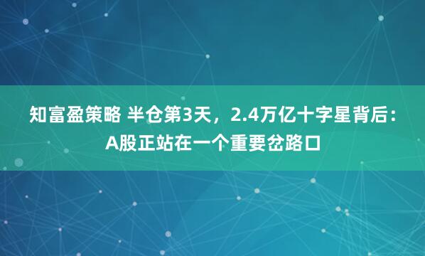 知富盈策略 半仓第3天，2.4万亿十字星背后：A股正站在一个重要岔路口