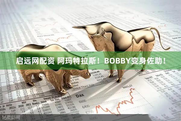 启远网配资 阿玛特拉斯！BOBBY变身佐助！