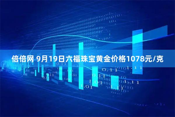 倍倍网 9月19日六福珠宝黄金价格1078元/克