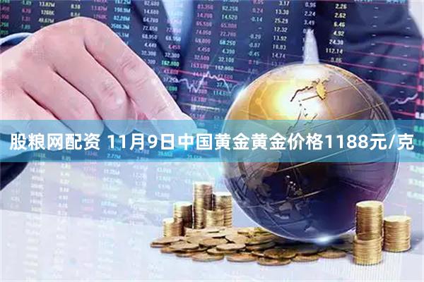 股粮网配资 11月9日中国黄金黄金价格1188元/克