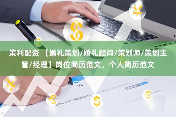 策利配资 【婚礼策划/婚礼顾问/策划师/策划主管/经理】岗位简历范文，个人简历范文