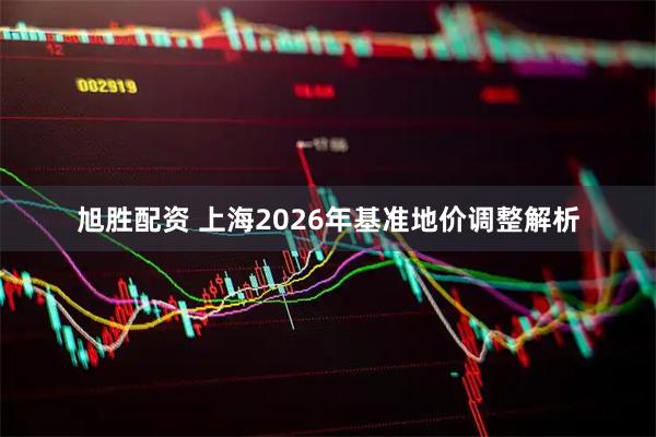 旭胜配资 上海2026年基准地价调整解析